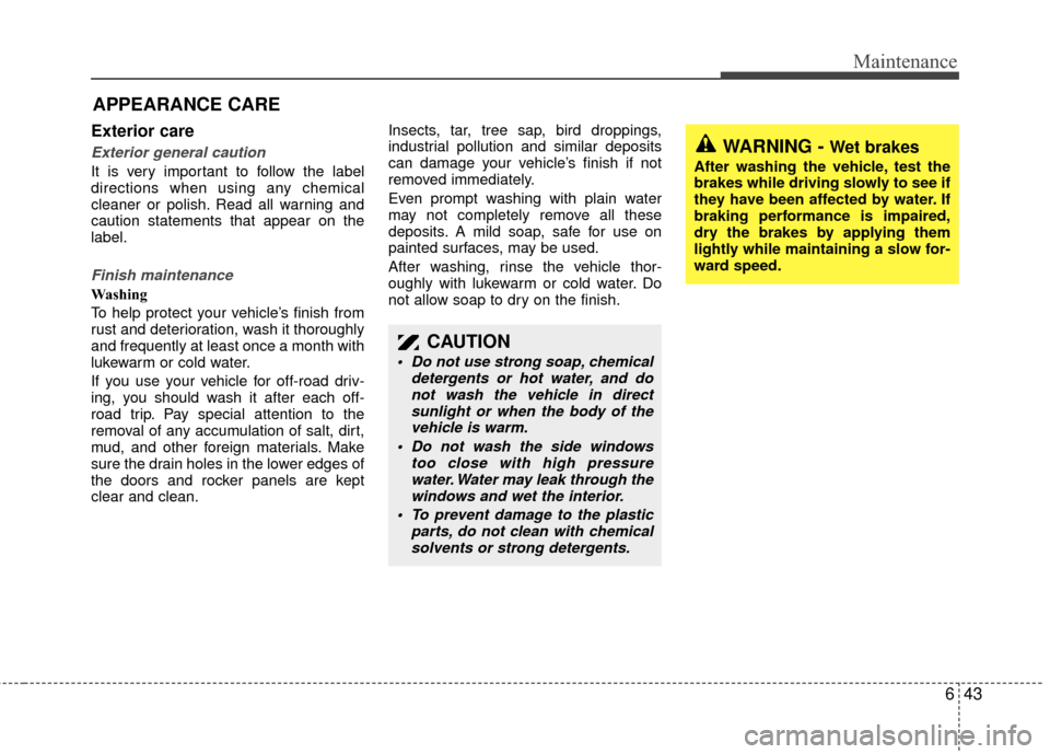 KIA Sedona 2010 2.G Owners Manual 643
Maintenance
APPEARANCE CARE
Exterior care
Exterior general caution
It is very important to follow the label
directions when using any chemical
cleaner or polish. Read all warning and
caution sta KIA Sedona 2010 2.G Owners Manual 643
Maintenance
APPEARANCE CARE
Exterior care
Exterior general caution
It is very important to follow the label
directions when using any chemical
cleaner or polish. Read all warning and
caution sta
