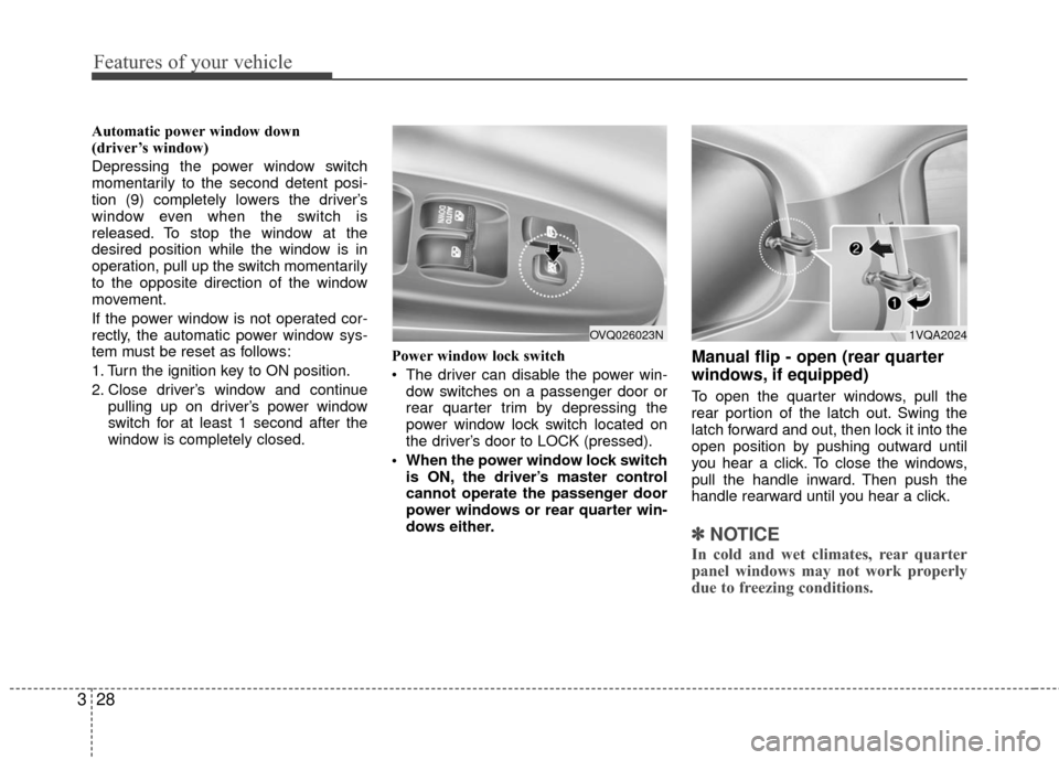 KIA Sedona 2010 2.G Owners Manual Features of your vehicle
28
3
Automatic power window down 
(driver’s window)
Depressing the power window switch
momentarily to the second detent posi-
tion (9) completely lowers the driver’s
windo