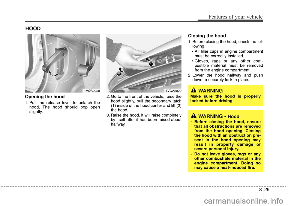 KIA Sedona 2010 2.G Owners Guide 329
Features of your vehicle
Opening the hood
1. Pull the release lever to unlatch thehood. The hood should pop open
slightly. 2. Go to the front of the vehicle, raise the
hood slightly, pull the sec KIA Sedona 2010 2.G Owners Guide 329
Features of your vehicle
Opening the hood
1. Pull the release lever to unlatch thehood. The hood should pop open
slightly. 2. Go to the front of the vehicle, raise the
hood slightly, pull the sec