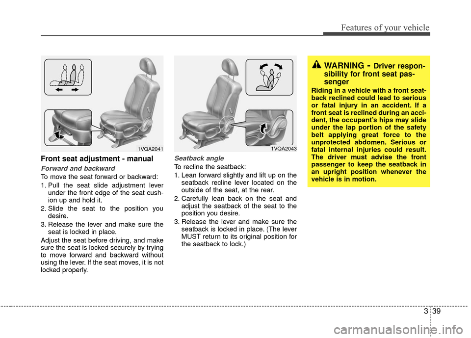 KIA Sedona 2010 2.G Service Manual 339
Features of your vehicle
Front seat adjustment - manual
Forward and backward
To move the seat forward or backward:
1. Pull the seat slide adjustment leverunder the front edge of the seat cush-
ion KIA Sedona 2010 2.G Service Manual 339
Features of your vehicle
Front seat adjustment - manual
Forward and backward
To move the seat forward or backward:
1. Pull the seat slide adjustment leverunder the front edge of the seat cush-
ion