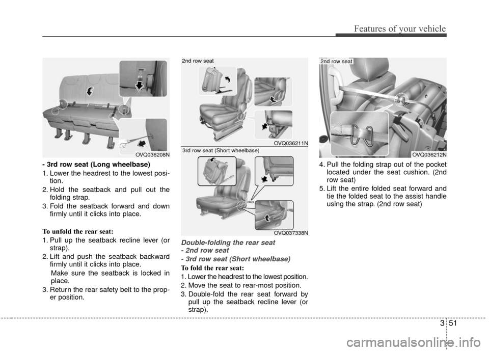 KIA Sedona 2010 2.G Workshop Manual 351
Features of your vehicle
- 3rd row seat (Long wheelbase)
1. Lower the headrest to the lowest posi-tion.
2. Hold the seatback and pull out the folding strap.
3. Fold the seatback forward and down f KIA Sedona 2010 2.G Workshop Manual 351
Features of your vehicle
- 3rd row seat (Long wheelbase)
1. Lower the headrest to the lowest posi-tion.
2. Hold the seatback and pull out the folding strap.
3. Fold the seatback forward and down f