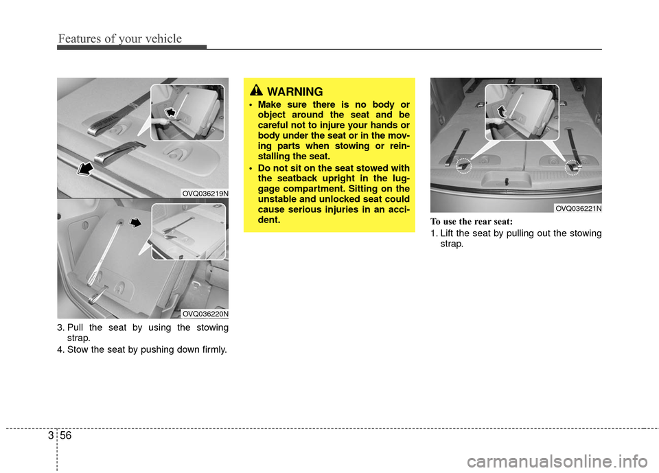 KIA Sedona 2010 2.G Repair Manual Features of your vehicle
56
3
WARNING
Make sure there is no body or
object around the seat and be
careful not to injure your hands or
body under the seat or in the mov-
ing parts when stowing or rein KIA Sedona 2010 2.G Repair Manual Features of your vehicle
56
3
WARNING
Make sure there is no body or
object around the seat and be
careful not to injure your hands or
body under the seat or in the mov-
ing parts when stowing or rein