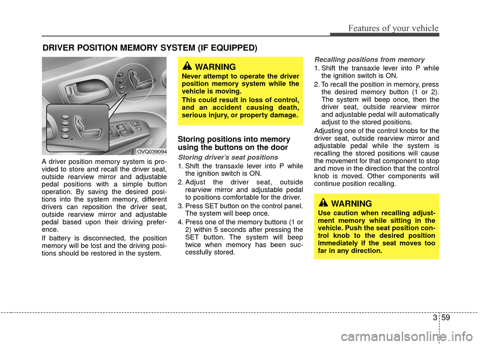KIA Sedona 2010 2.G Repair Manual 359
Features of your vehicle
A driver position memory system is pro-
vided to store and recall the driver seat,
outside rearview mirror and adjustable
pedal positions with a simple button
operation. B KIA Sedona 2010 2.G Repair Manual 359
Features of your vehicle
A driver position memory system is pro-
vided to store and recall the driver seat,
outside rearview mirror and adjustable
pedal positions with a simple button
operation. B
