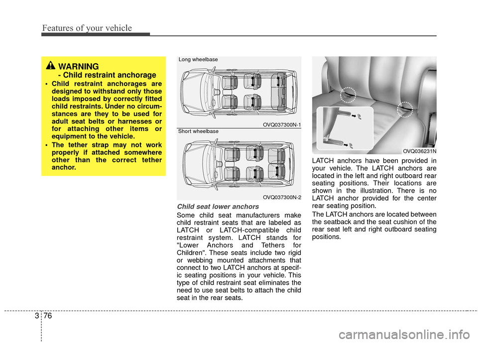 KIA Sedona 2010 2.G Manual Online Features of your vehicle
76
3
Child seat lower anchors
Some child seat manufacturers make
child restraint seats that are labeled as
LATCH or LATCH-compatible child
restraint system. LATCH stands for
" KIA Sedona 2010 2.G Manual Online Features of your vehicle
76
3
Child seat lower anchors
Some child seat manufacturers make
child restraint seats that are labeled as
LATCH or LATCH-compatible child
restraint system. LATCH stands for
"