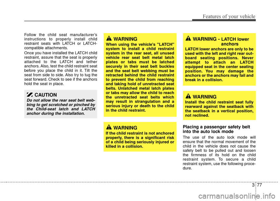 KIA Sedona 2010 2.G Manual Online 377
Features of your vehicle
Follow the child seat manufacturer’s
instructions to properly install child
restraint seats with LATCH or LATCH-
compatible attachments.
Once you have installed the LATC KIA Sedona 2010 2.G Manual Online 377
Features of your vehicle
Follow the child seat manufacturer’s
instructions to properly install child
restraint seats with LATCH or LATCH-
compatible attachments.
Once you have installed the LATC