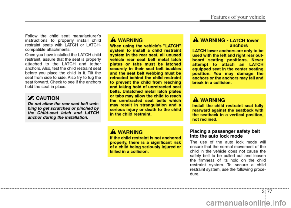 KIA Sedona 2010 2.G Owners Manual 377
Features of your vehicle
Follow the child seat manufacturer’s
instructions to properly install child
restraint seats with LATCH or LATCH-
compatible attachments.
Once you have installed the LATC