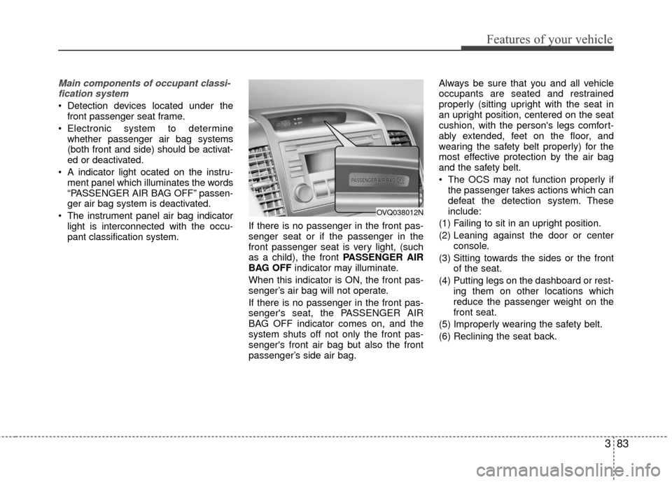 KIA Sedona 2010 2.G Owners Manual 383
Features of your vehicle
Main components of occupant classi-fication system
Detection devices located under the front passenger seat frame.
Electronic system to determine whether passenger air b KIA Sedona 2010 2.G Owners Manual 383
Features of your vehicle
Main components of occupant classi-fication system
Detection devices located under the front passenger seat frame.
Electronic system to determine whether passenger air b