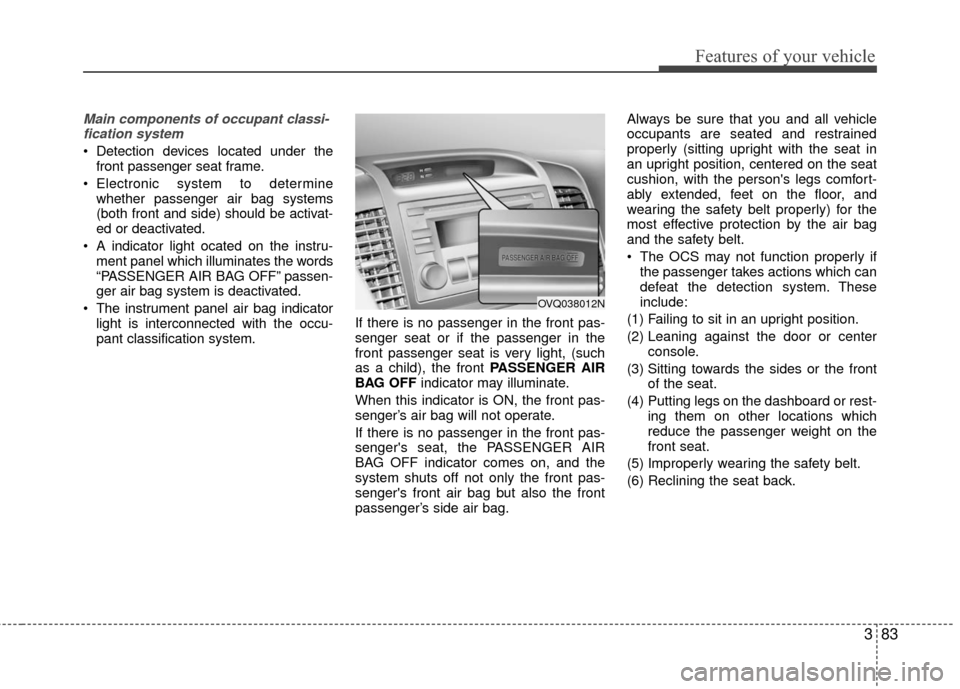 KIA Sedona 2010 2.G Owners Manual 383
Features of your vehicle
Main components of occupant classi-fication system
 Detection devices located under the front passenger seat frame.
 Electronic system to determine whether passenger air b