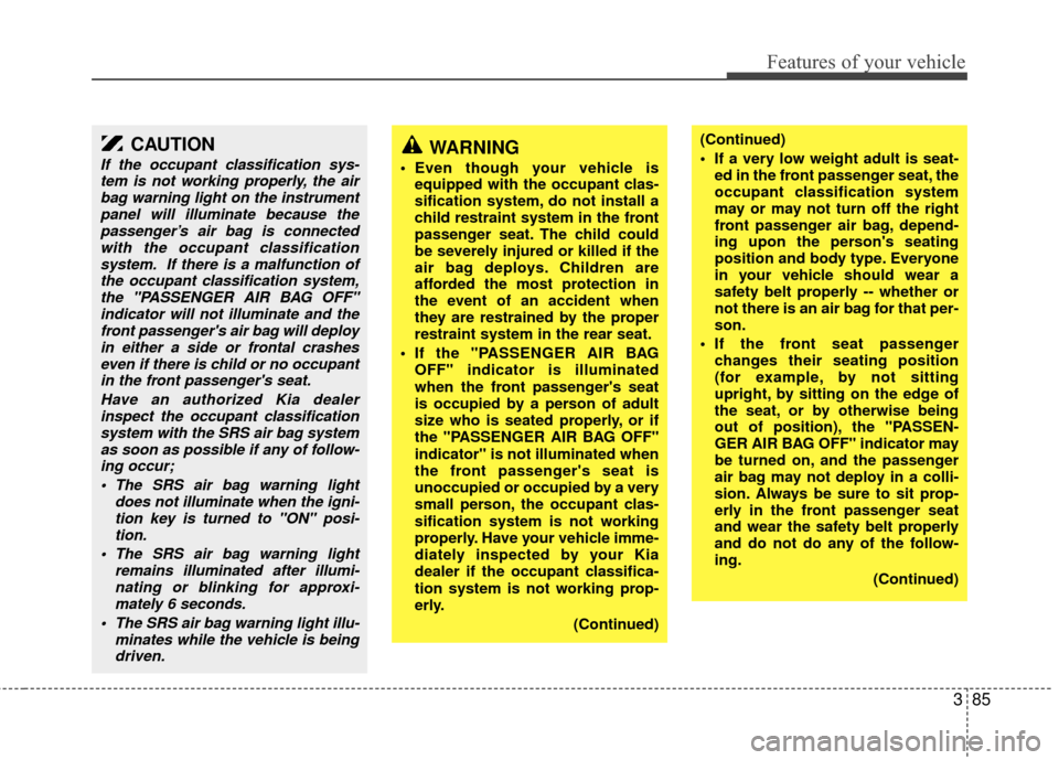 KIA Sedona 2010 2.G Owners Manual 385
Features of your vehicle
WARNING
 Even though your vehicle isequipped with the occupant clas-
sification system, do not install a
child restraint system in the front
passenger seat. The child coul
