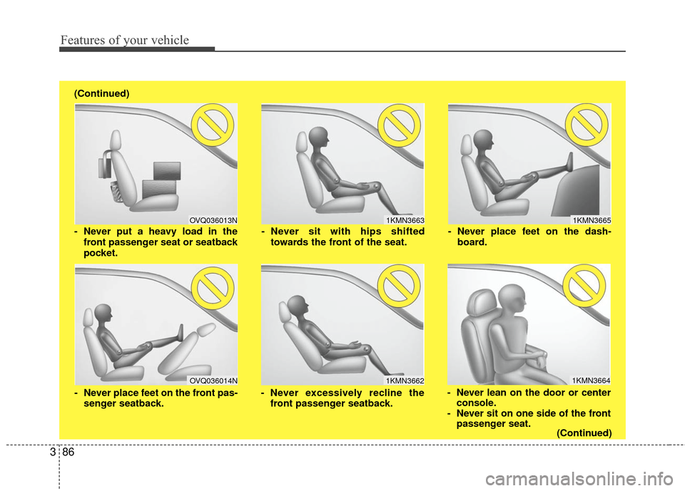 KIA Sedona 2010 2.G Owners Manual Features of your vehicle
86
3
1KMN3663
1KMN3664
1KMN3665
- Never sit with hips shifted
towards the front of the seat.
- Never lean on the door or centerconsole.
- Never sit on one side of the front pa