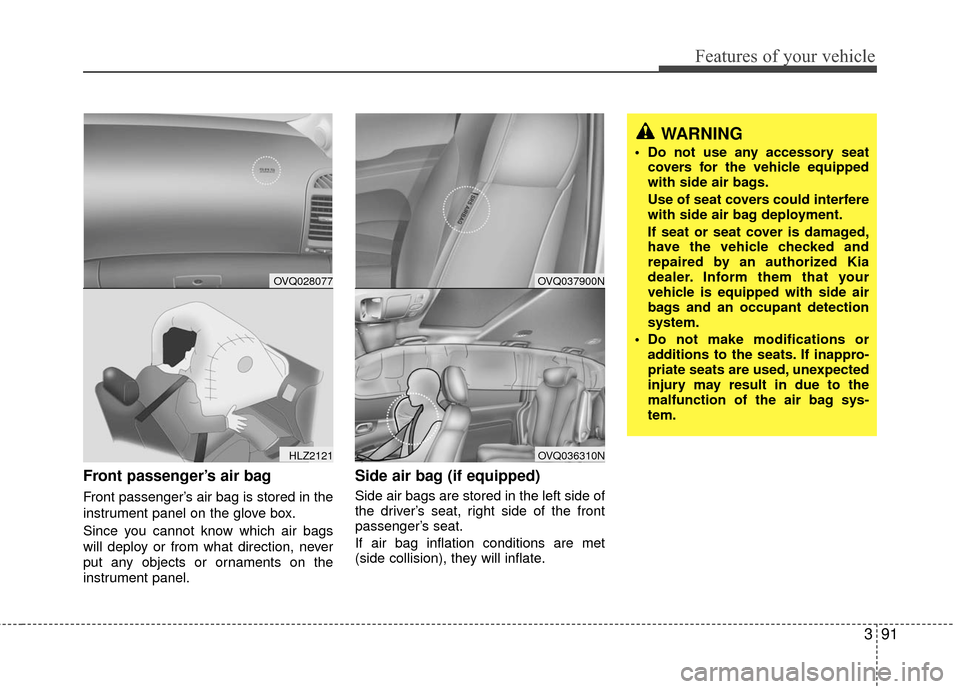 KIA Sedona 2010 2.G Owners Manual 391
Features of your vehicle
Front passenger’s air bag
Front passenger’s air bag is stored in the
instrument panel on the glove box.
Since you cannot know which air bags
will deploy or from what d KIA Sedona 2010 2.G Owners Manual 391
Features of your vehicle
Front passenger’s air bag
Front passenger’s air bag is stored in the
instrument panel on the glove box.
Since you cannot know which air bags
will deploy or from what d