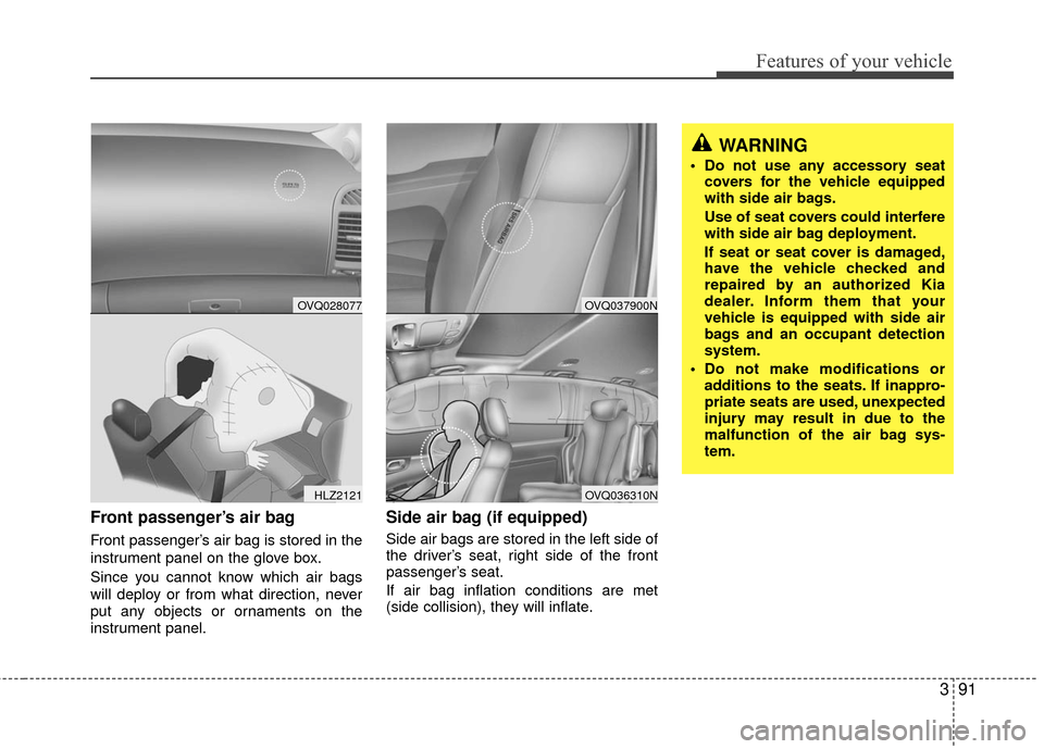 KIA Sedona 2010 2.G Owners Manual 391
Features of your vehicle
Front passenger’s air bag
Front passenger’s air bag is stored in the
instrument panel on the glove box.
Since you cannot know which air bags
will deploy or from what d