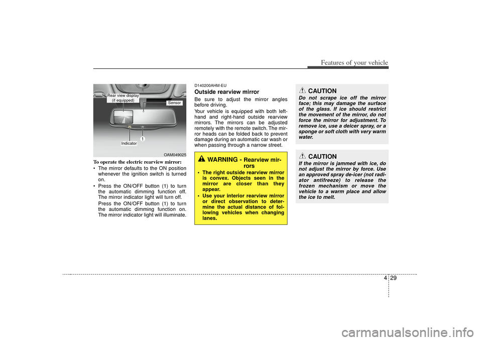 KIA Soul 2010 1.G Owners Manual 429
Features of your vehicle
To operate the electric rearview mirror:
 The mirror defaults to the ON positionwhenever the ignition switch is turned
on.
 Press the ON/OFF button (1) to turn the automat