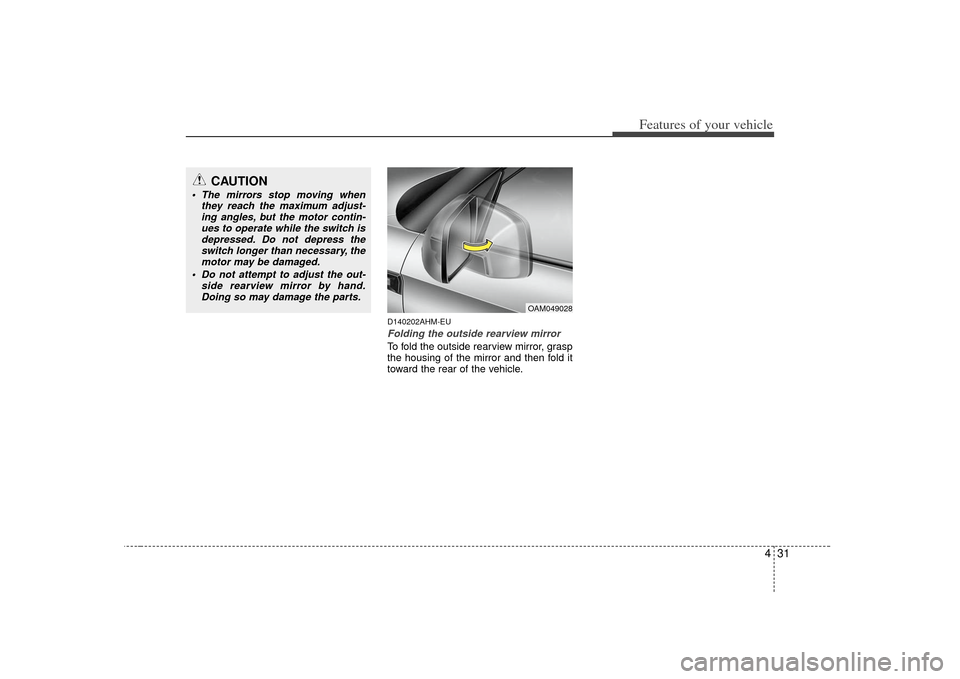 KIA Soul 2010 1.G Owners Manual 431
Features of your vehicle
D140202AHM-EUFolding the outside rearview mirrorTo fold the outside rearview mirror, grasp
the housing of the mirror and then fold it
toward the rear of the vehicle.
CAUTI