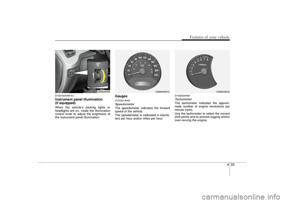 KIA Soul 2010 1.G Owners Manual 433
Features of your vehicle
D150100AAM-EUInstrument panel illumination
(if equipped)When the vehicle’s parking lights or
headlights are on, rotate the illumination
control knob to adjust the bright KIA Soul 2010 1.G Owners Manual 433
Features of your vehicle
D150100AAM-EUInstrument panel illumination
(if equipped)When the vehicle’s parking lights or
headlights are on, rotate the illumination
control knob to adjust the bright