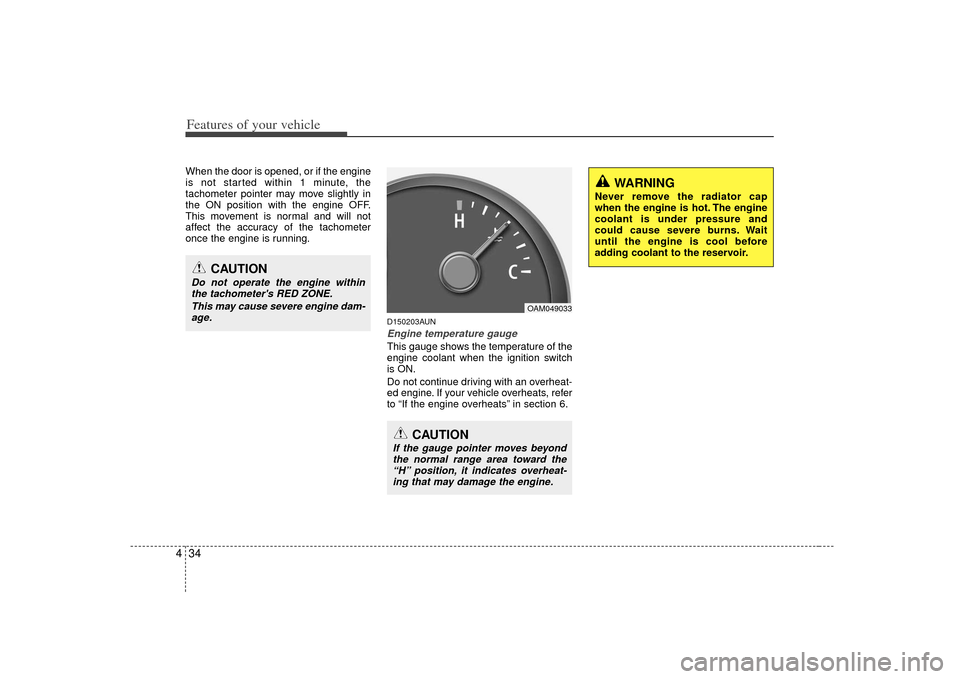 KIA Soul 2010 1.G Owners Manual Features of your vehicle34
4When the door is opened, or if the engine
is not started within 1 minute, the
tachometer pointer may move slightly in
the ON position with the engine OFF.
This movement is 