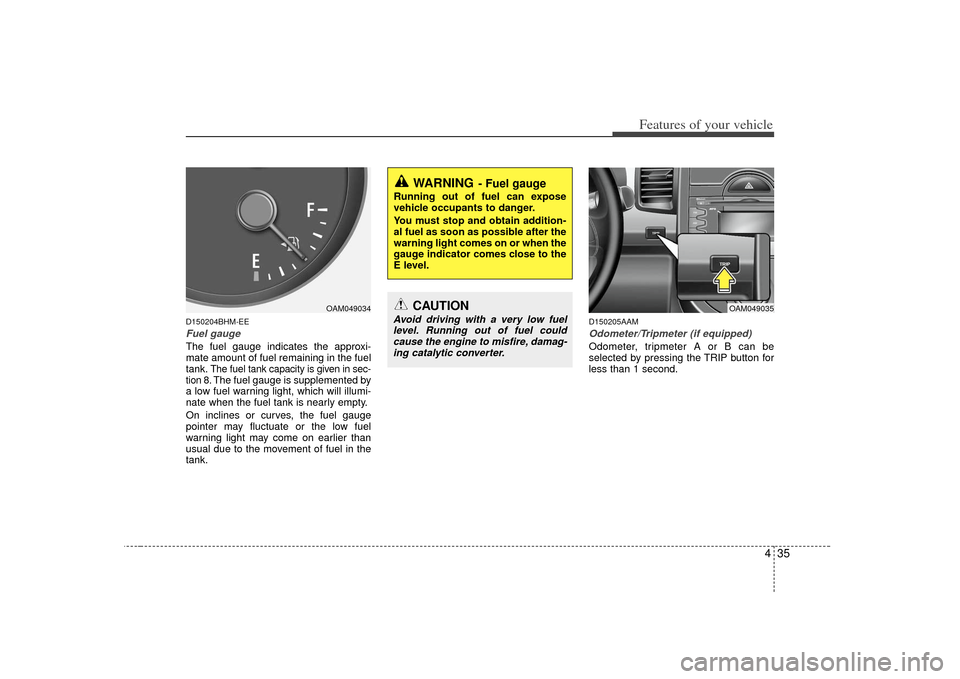 KIA Soul 2010 1.G Owners Manual 435
Features of your vehicle
D150204BHM-EEFuel gaugeThe fuel gauge indicates the approxi-
mate amount of fuel remaining in the fuel
tank.
The fuel tank capacity is given in sec-
tion 8.The fuel gauge KIA Soul 2010 1.G Owners Manual 435
Features of your vehicle
D150204BHM-EEFuel gaugeThe fuel gauge indicates the approxi-
mate amount of fuel remaining in the fuel
tank.
The fuel tank capacity is given in sec-
tion 8.The fuel gauge