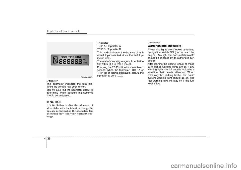 KIA Soul 2010 1.G Owners Manual Features of your vehicle36
4Odometer
The odometer indicates the total dis-
tance the vehicle has been driven.
You will also find the odometer useful to
determine when periodic maintenance
should be pe KIA Soul 2010 1.G Owners Manual Features of your vehicle36
4Odometer
The odometer indicates the total dis-
tance the vehicle has been driven.
You will also find the odometer useful to
determine when periodic maintenance
should be pe
