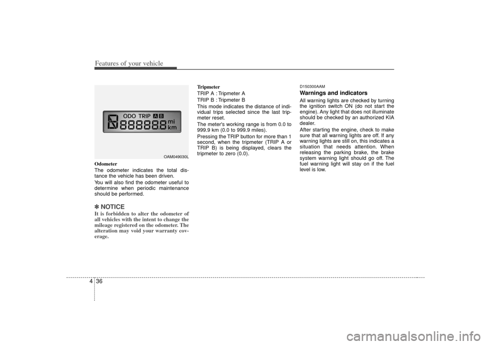 KIA Soul 2010 1.G Owners Manual Features of your vehicle36
4Odometer
The odometer indicates the total dis-
tance the vehicle has been driven.
You will also find the odometer useful to
determine when periodic maintenance
should be pe