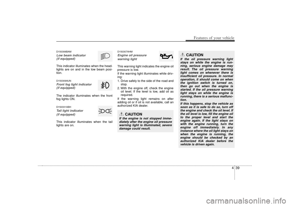 KIA Soul 2010 1.G Owners Manual 439
Features of your vehicle
D150306BAMLow beam indicator (if equipped)This indicator illuminates when the head-
lights are on and in the low beam posi-
tion.D150309AUNFront fog light indicator (if eq