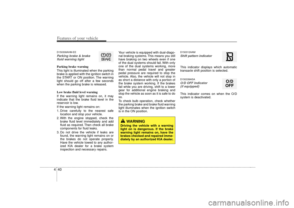 KIA Soul 2010 1.G Owners Manual Features of your vehicle40
4D150308AHM-EEParking brake & brake
fluid warning lightParking brake warning
This light is illuminated when the parking
brake is applied with the ignition switch in
the STA KIA Soul 2010 1.G Owners Manual Features of your vehicle40
4D150308AHM-EEParking brake & brake
fluid warning lightParking brake warning
This light is illuminated when the parking
brake is applied with the ignition switch in
the STA