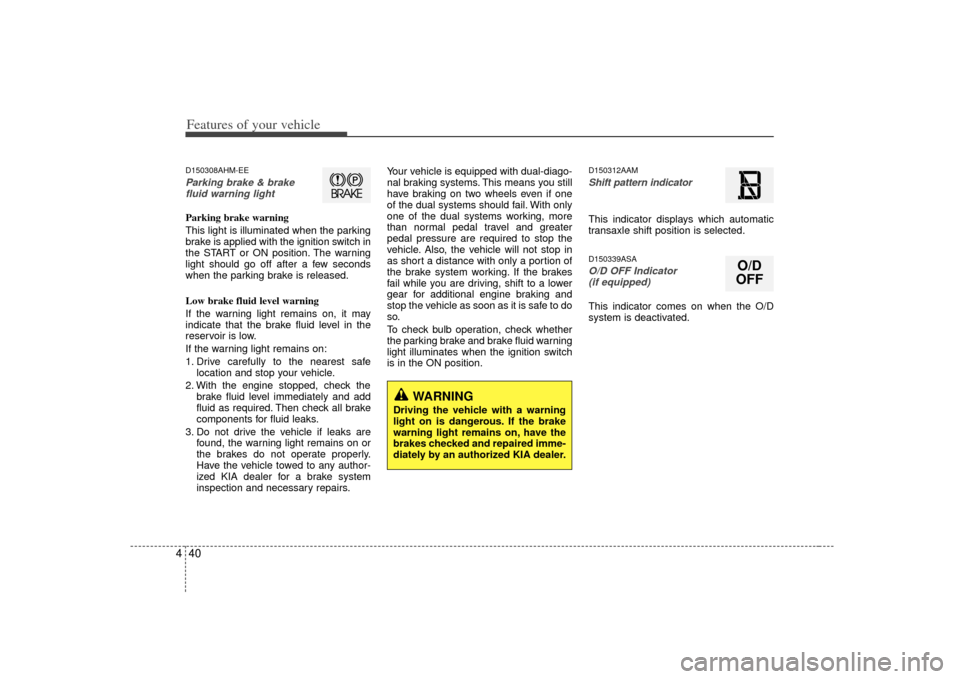 KIA Soul 2010 1.G Owners Manual Features of your vehicle40
4D150308AHM-EEParking brake & brake
fluid warning lightParking brake warning 
This light is illuminated when the parking
brake is applied with the ignition switch in
the STA