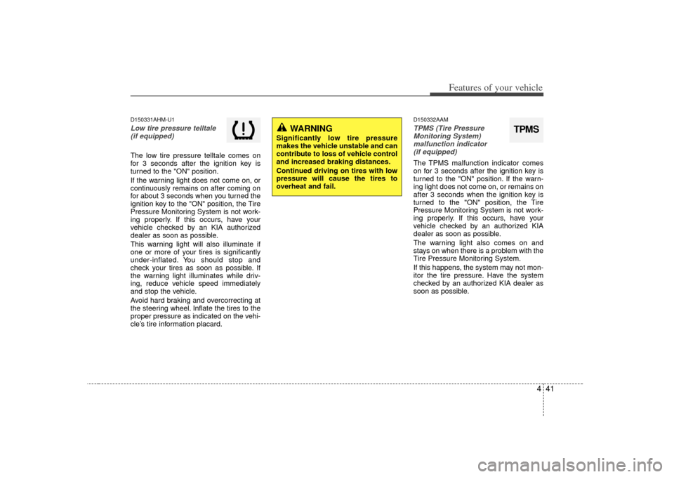 KIA Soul 2010 1.G Owners Manual 441
Features of your vehicle
D150331AHM-U1Low tire pressure telltale(if equipped)The low tire pressure telltale comes on
for 3 seconds after the ignition key is
turned to the "ON" position.
If the war KIA Soul 2010 1.G Owners Manual 441
Features of your vehicle
D150331AHM-U1Low tire pressure telltale(if equipped)The low tire pressure telltale comes on
for 3 seconds after the ignition key is
turned to the "ON" position.
If the war
