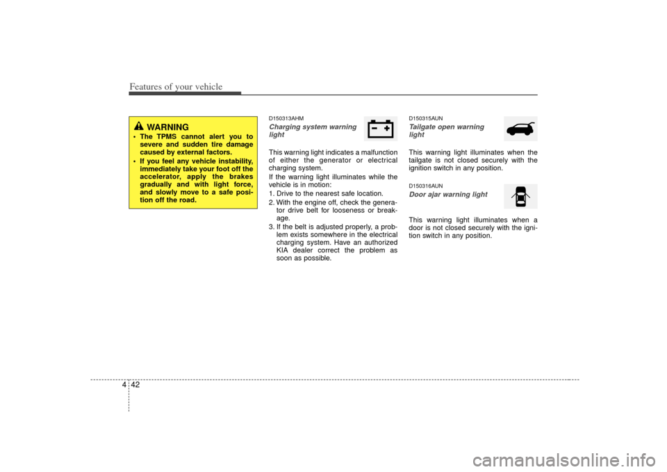 KIA Soul 2010 1.G Owners Manual Features of your vehicle42
4
D150313AHMCharging system warning
lightThis warning light indicates a malfunction
of either the generator or electrical
charging system.
If the warning light illuminates w