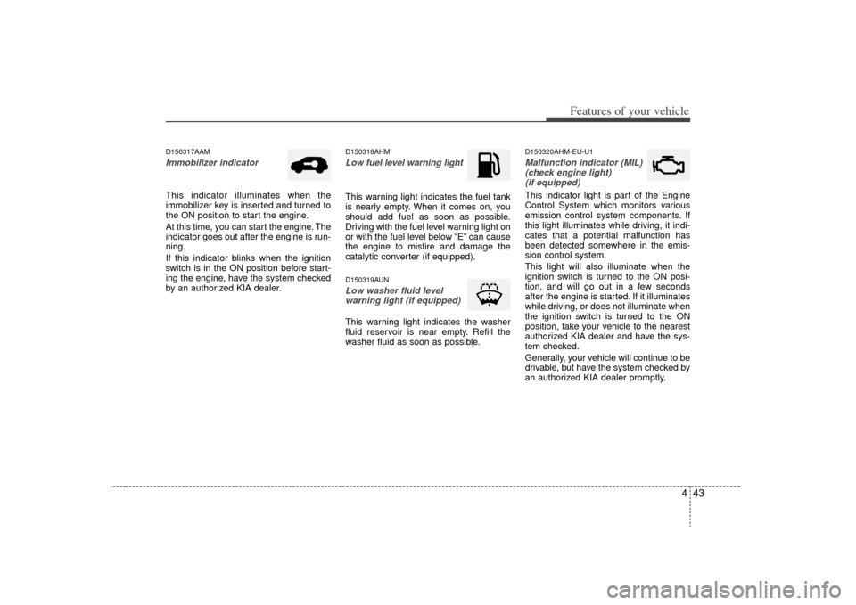 KIA Soul 2010 1.G Owners Manual 443
Features of your vehicle
D150317AAMImmobilizer indicatorThis indicator illuminates when the
immobilizer key is inserted and turned to
the ON position to start the engine.
At this time, you can sta KIA Soul 2010 1.G Owners Manual 443
Features of your vehicle
D150317AAMImmobilizer indicatorThis indicator illuminates when the
immobilizer key is inserted and turned to
the ON position to start the engine.
At this time, you can sta