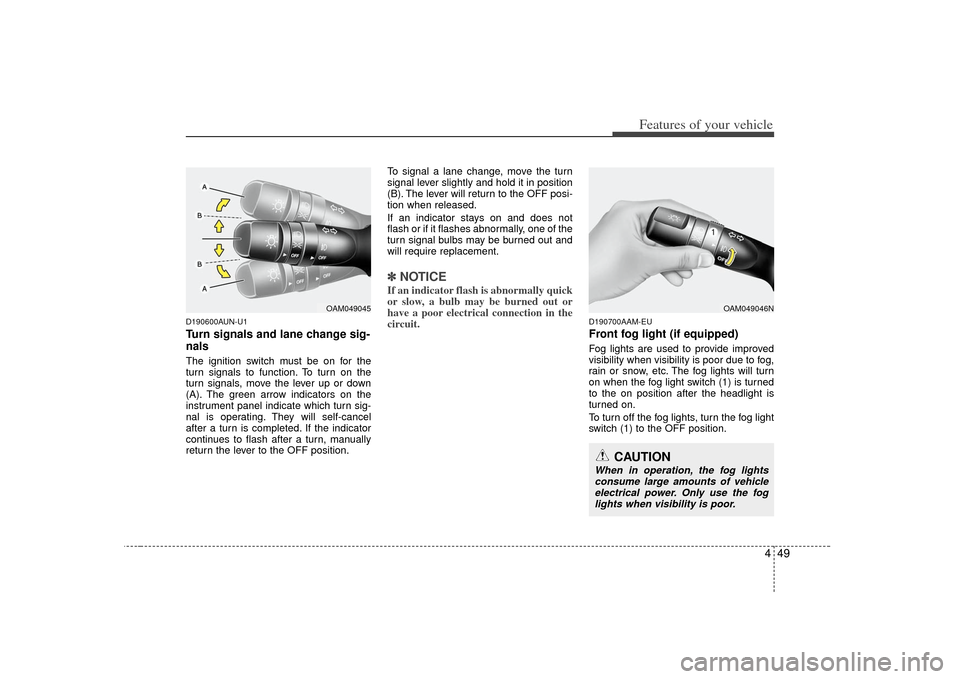 KIA Soul 2010 1.G Owners Manual 449
Features of your vehicle
D190600AUN-U1Turn signals and lane change sig-
nalsThe ignition switch must be on for the
turn signals to function. To turn on the
turn signals, move the lever up or down
