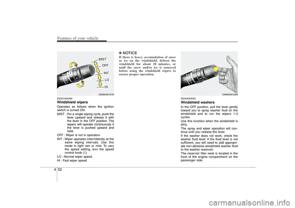 KIA Soul 2010 1.G Owners Manual Features of your vehicle52
4D200100AAMWindshield wipers Operates as follows when the ignition
switch is turned ON.
MIST : For a  single wiping cycle, push the
lever upward and release it with
the leve