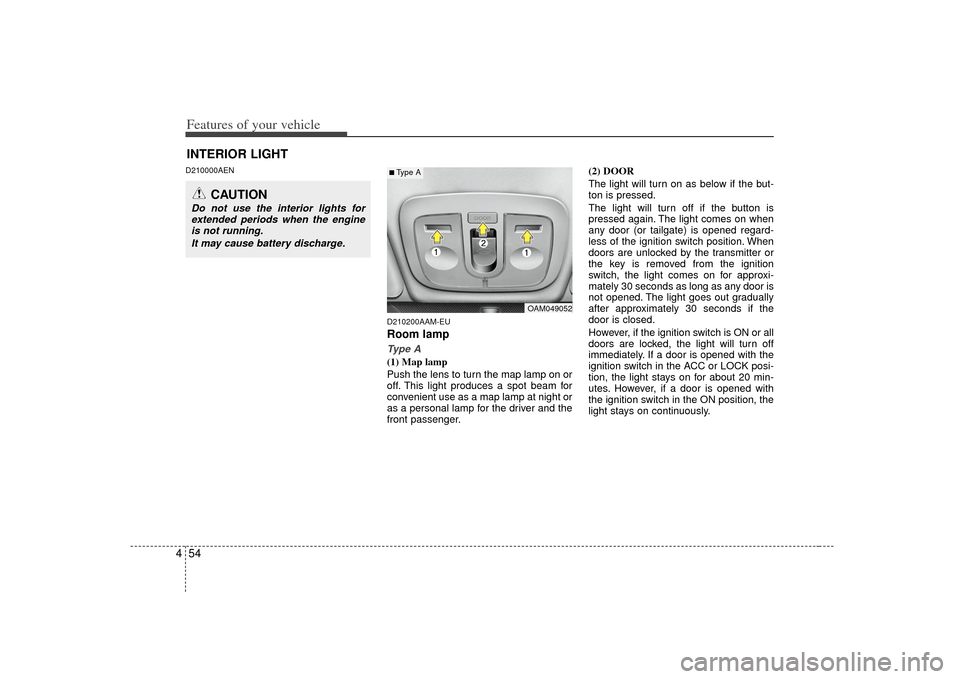 KIA Soul 2010 1.G Owners Manual Features of your vehicle54
4D210000AEN
D210200AAM-EU
Room lampType A(1) Map lamp
Push the lens to turn the map lamp on or
off. This light produces a spot beam for
convenient use as a map lamp at night