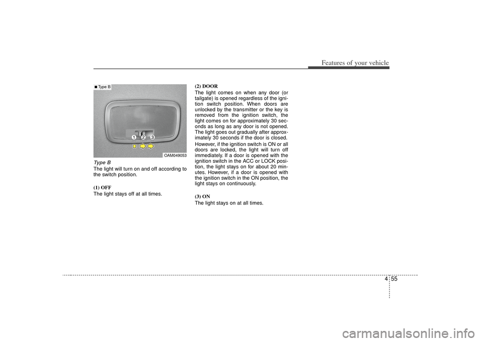 KIA Soul 2010 1.G Owners Manual 455
Features of your vehicle
Ty p e BThe light will turn on and off according to
the switch position.
(1) OFF
The light stays off at all times.(2) DOOR
The light comes on when any door (or
tailgate) KIA Soul 2010 1.G Owners Manual 455
Features of your vehicle
Ty p e BThe light will turn on and off according to
the switch position.
(1) OFF
The light stays off at all times.(2) DOOR
The light comes on when any door (or
tailgate)