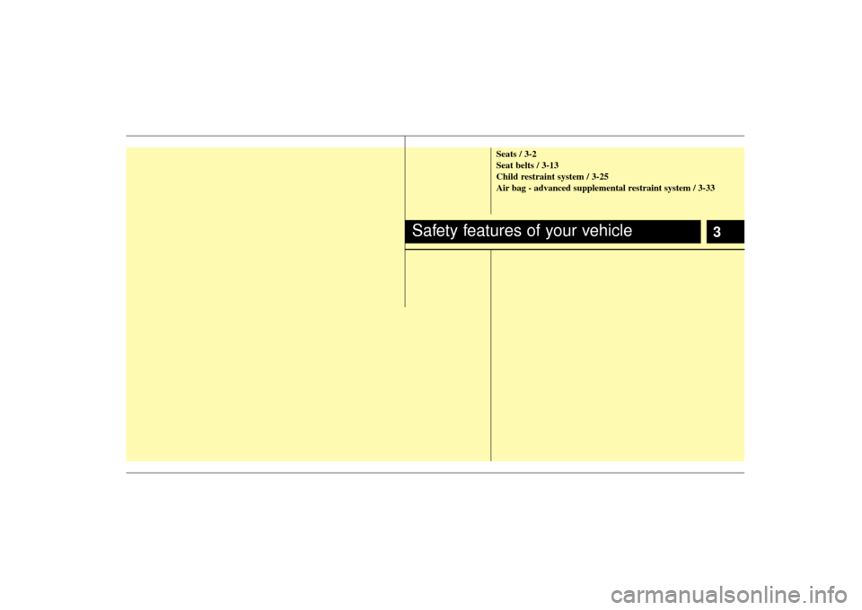 KIA Soul 2010 1.G User Guide 3
Seats / 3-2
Seat belts / 3-13
Child restraint system / 3-25
Air bag - advanced supplemental restraint system / 3-33
Safety features of your vehicle 