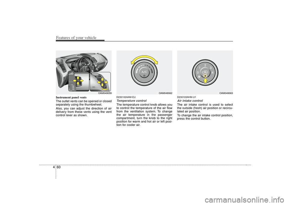 KIA Soul 2010 1.G Owners Manual Features of your vehicle60
4Instrument panel vents
The outlet vents can be opened or closed
separately using the thumbwheel.
Also, you can adjust the direction of air
delivery from these vents using t KIA Soul 2010 1.G Owners Manual Features of your vehicle60
4Instrument panel vents
The outlet vents can be opened or closed
separately using the thumbwheel.
Also, you can adjust the direction of air
delivery from these vents using t