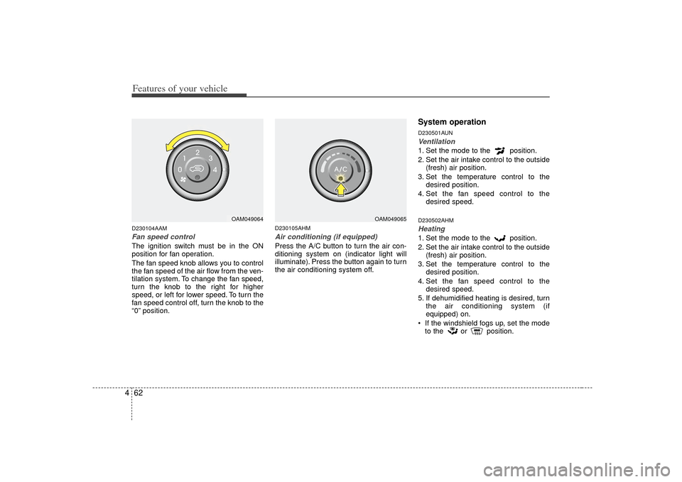 KIA Soul 2010 1.G Owners Manual Features of your vehicle62
4D230104AAMFan speed controlThe ignition switch must be in the ON
position for fan operation.
The fan speed knob allows you to control
the fan speed of the air flow from the KIA Soul 2010 1.G Owners Manual Features of your vehicle62
4D230104AAMFan speed controlThe ignition switch must be in the ON
position for fan operation.
The fan speed knob allows you to control
the fan speed of the air flow from the