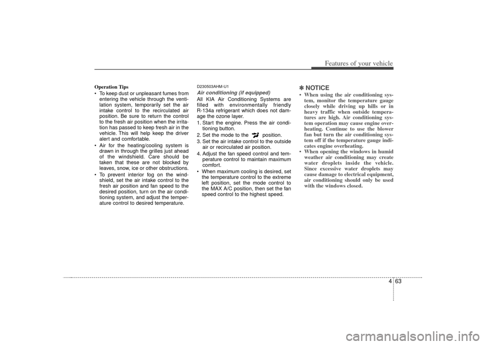 KIA Soul 2010 1.G Owners Manual 463
Features of your vehicle
Operation Tips
 To keep dust or unpleasant fumes fromentering the vehicle through the venti-
lation system, temporarily set the air
intake control to the recirculated air
