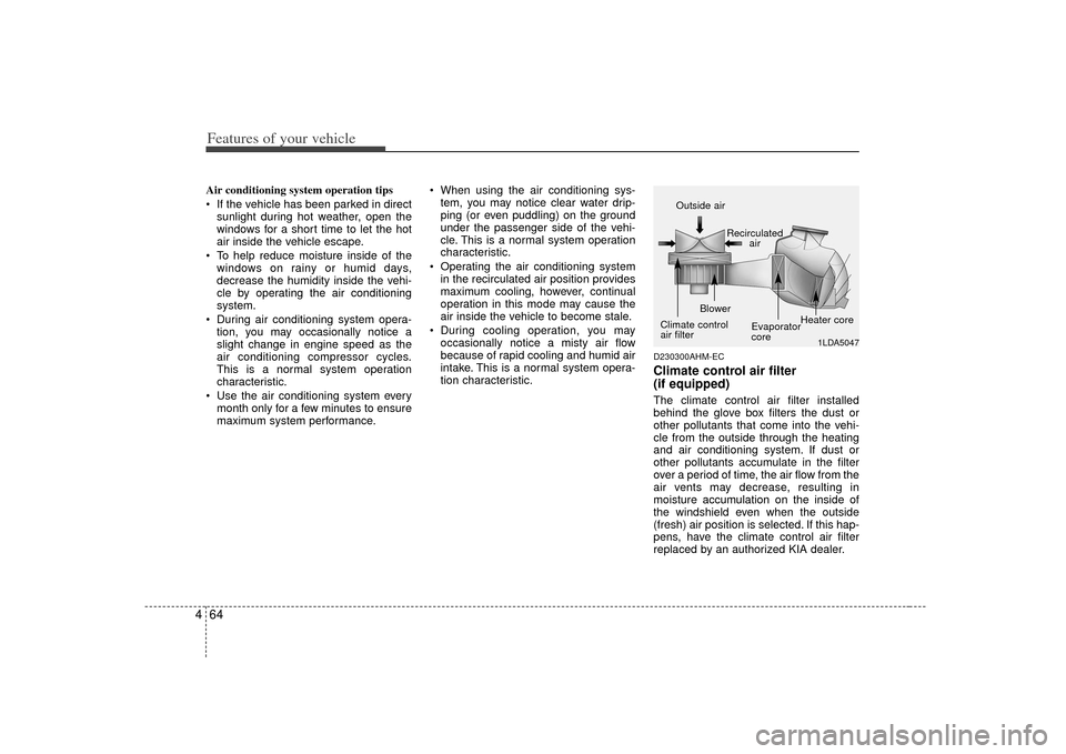 KIA Soul 2010 1.G Owners Manual Features of your vehicle64
4Air conditioning system operation tips
If the vehicle has been parked in direct
sunlight during hot weather, open the
windows for a short time to let the hot
air inside KIA Soul 2010 1.G Owners Manual Features of your vehicle64
4Air conditioning system operation tips
If the vehicle has been parked in direct
sunlight during hot weather, open the
windows for a short time to let the hot
air inside