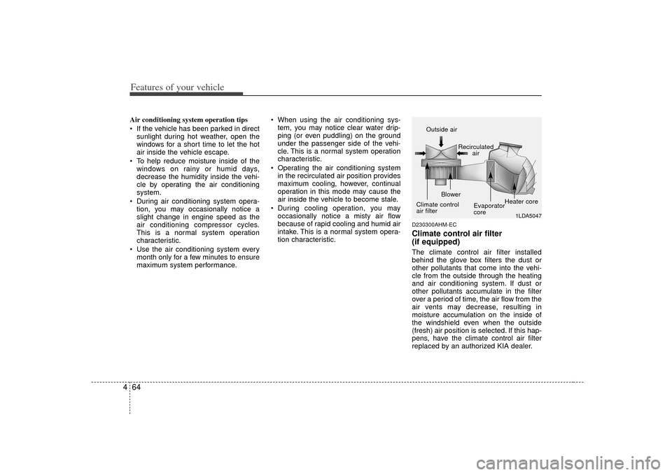 KIA Soul 2010 1.G Owners Manual Features of your vehicle64
4Air conditioning system operation tips  
 If the vehicle has been parked in direct
sunlight during hot weather, open the
windows for a short time to let the hot
air inside 