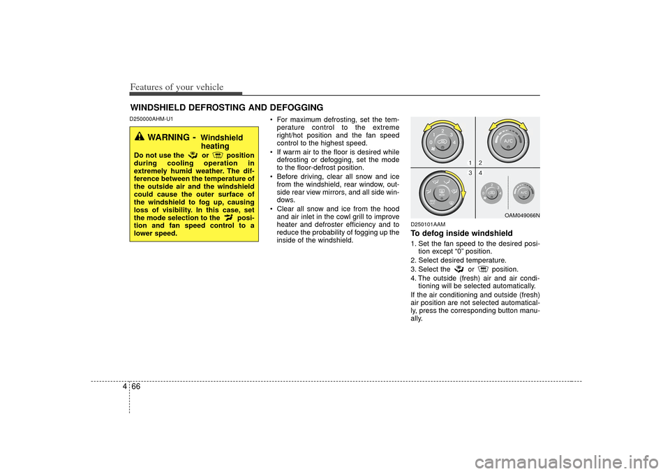 KIA Soul 2010 1.G User Guide Features of your vehicle66
4D250000AHM-U1
 For maximum defrosting, set the tem-
perature control to the extreme
right/hot position and the fan speed
control to the highest speed.
 If warm air to the f