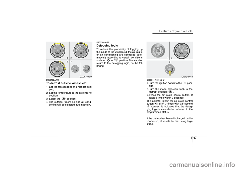 KIA Soul 2010 1.G Owners Manual 467
Features of your vehicle
D250102AAMTo defrost outside windshield1. Set the fan speed to the highest posi-tion.
2. Set the temperature to the extreme hot position.
3. Select the  position.
4. The o