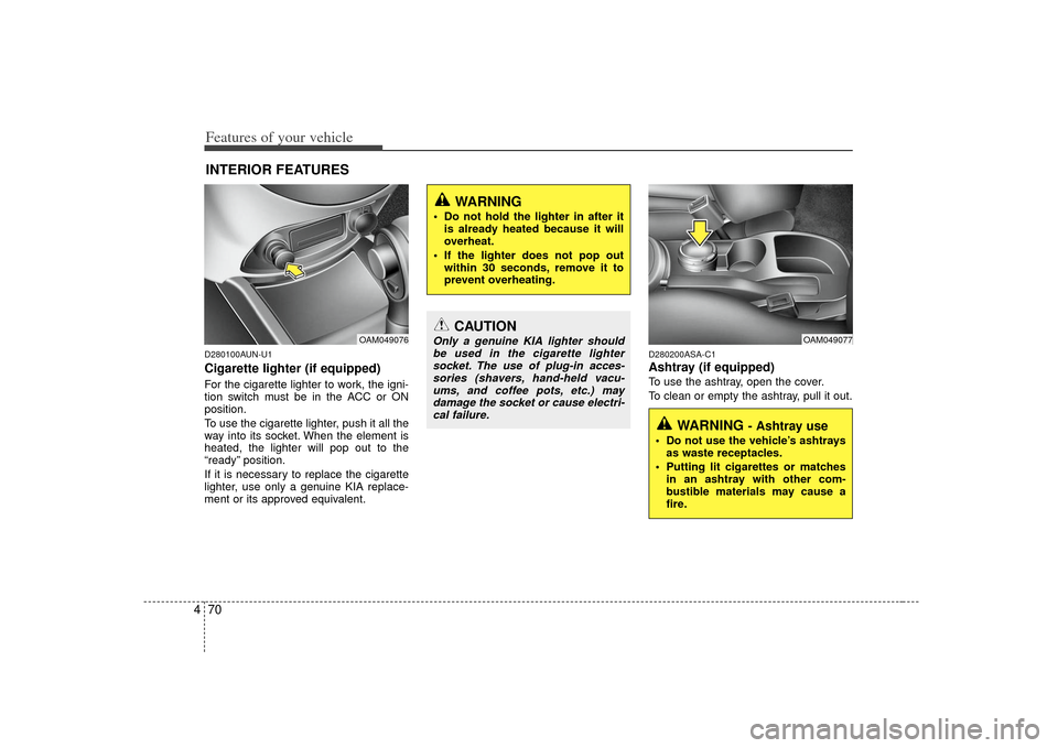 KIA Soul 2010 1.G Owners Manual Features of your vehicle70
4D280100AUN-U1Cigarette lighter (if equipped)For the cigarette lighter to work, the igni-
tion switch must be in the ACC or ON
position.
To use the cigarette lighter, push i KIA Soul 2010 1.G Owners Manual Features of your vehicle70
4D280100AUN-U1Cigarette lighter (if equipped)For the cigarette lighter to work, the igni-
tion switch must be in the ACC or ON
position.
To use the cigarette lighter, push i