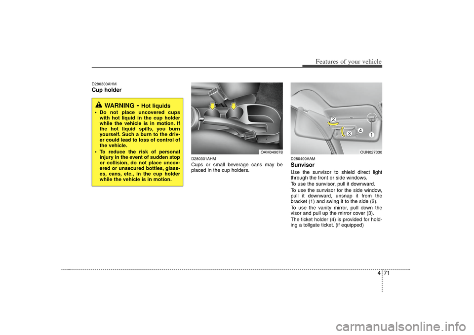 KIA Soul 2010 1.G Owners Manual 471
Features of your vehicle
D280300AHMCup holder
D280301AHMCups or small beverage cans may be
placed in the cup holders.
D280400AAMSunvisorUse the sunvisor to shield direct light
through the front or