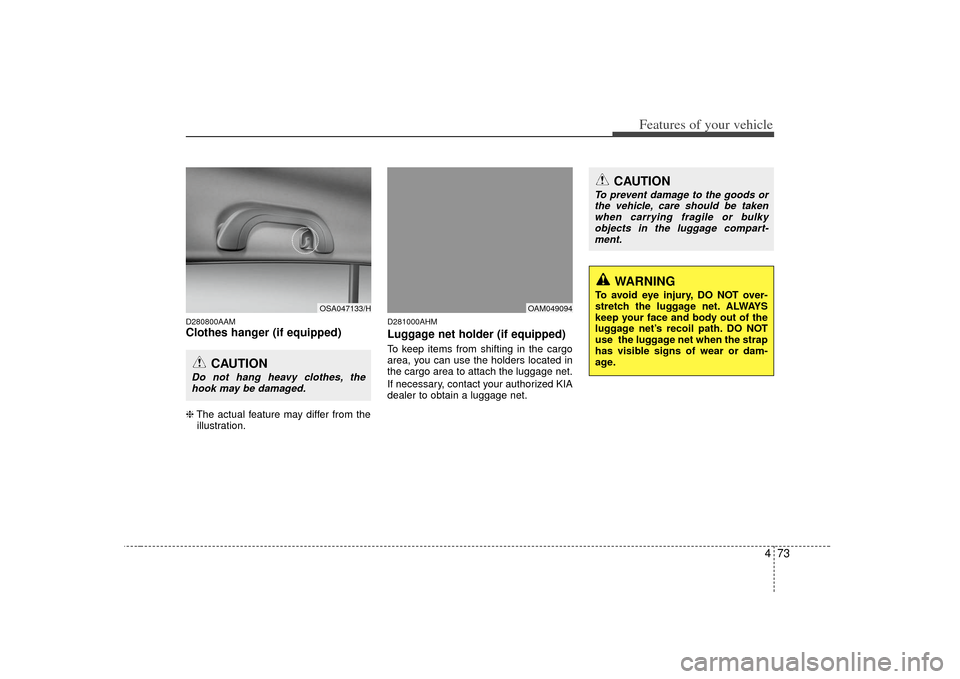 KIA Soul 2010 1.G Owners Manual 473
Features of your vehicle
D280800AAMClothes hanger (if equipped)❈The actual feature may differ from the
illustration.
D281000AHMLuggage net holder (if equipped)To keep items from shifting in the KIA Soul 2010 1.G Owners Manual 473
Features of your vehicle
D280800AAMClothes hanger (if equipped)❈The actual feature may differ from the
illustration.
D281000AHMLuggage net holder (if equipped)To keep items from shifting in the