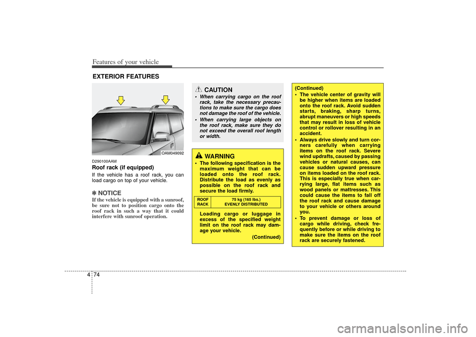 KIA Soul 2010 1.G Owners Manual Features of your vehicle74
4D290100AAMRoof rack (if equipped)If the vehicle has a roof rack, you can
load cargo on top of your vehicle.✽ ✽
NOTICEIf the vehicle is equipped with a sunroof,
be sure KIA Soul 2010 1.G Owners Manual Features of your vehicle74
4D290100AAMRoof rack (if equipped)If the vehicle has a roof rack, you can
load cargo on top of your vehicle.✽ ✽
NOTICEIf the vehicle is equipped with a sunroof,
be sure