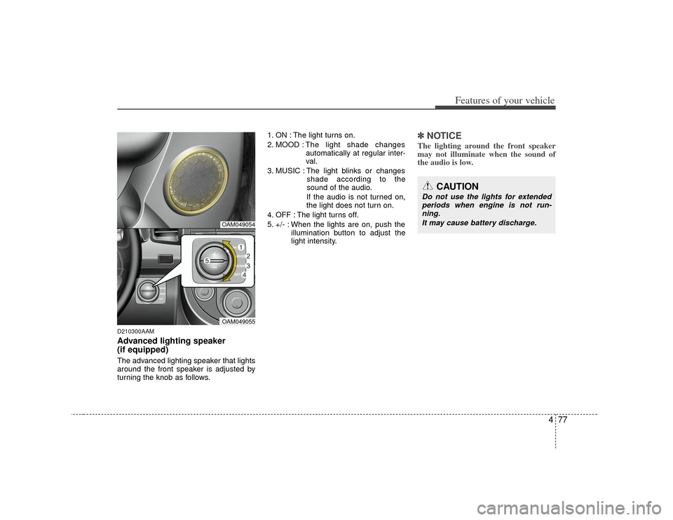 KIA Soul 2010 1.G Owners Manual 477
Features of your vehicle
D210300AAMAdvanced lighting speaker 
(if equipped)The advanced lighting speaker that lights
around the front speaker is adjusted by
turning the knob as follows.1. ON : The