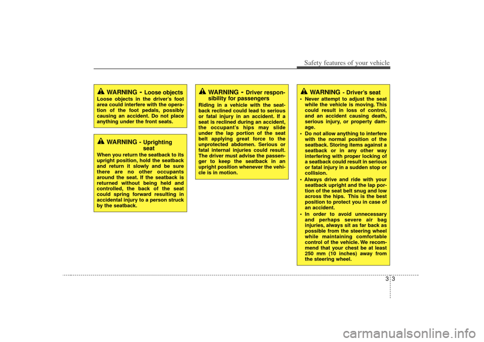 KIA Soul 2010 1.G Owners Manual 33
Safety features of your vehicleWARNING
- Driver’s seat
 Never attempt to adjust the seatwhile the vehicle is moving. This
could result in loss of control,
and an accident causing death,
serious i