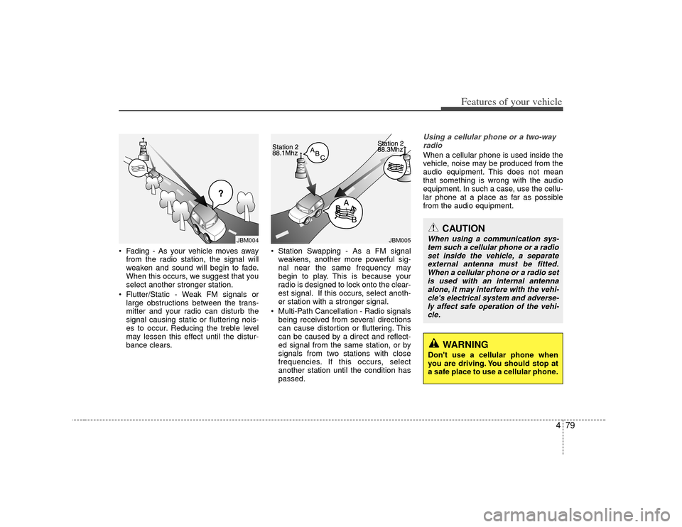 KIA Soul 2010 1.G Owners Manual 479
Features of your vehicle
Fading - As your vehicle moves awayfrom the radio station, the signal will
weaken and sound will begin to fade.
When this occurs, we suggest that you
select another stron KIA Soul 2010 1.G Owners Manual 479
Features of your vehicle
Fading - As your vehicle moves awayfrom the radio station, the signal will
weaken and sound will begin to fade.
When this occurs, we suggest that you
select another stron