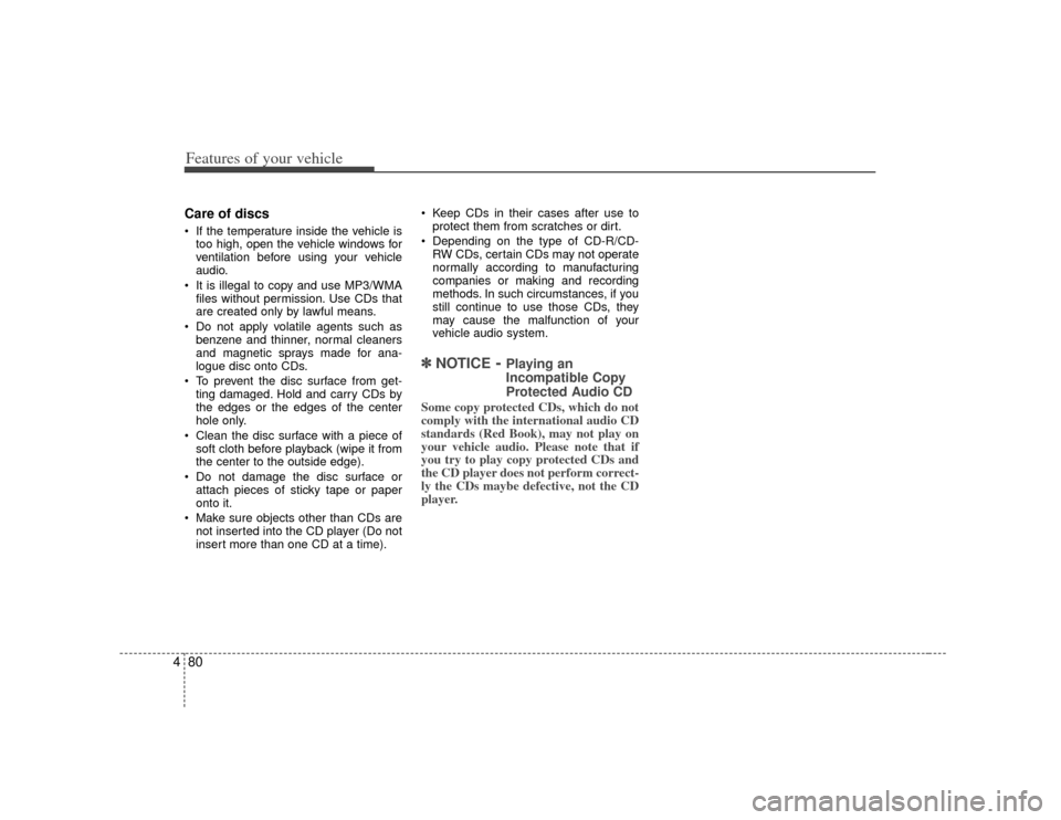 KIA Soul 2010 1.G Owners Manual Features of your vehicle80
4Care of discs If the temperature inside the vehicle is
too high, open the vehicle windows for
ventilation before using your vehicle
audio.
 It is illegal to copy and use MP