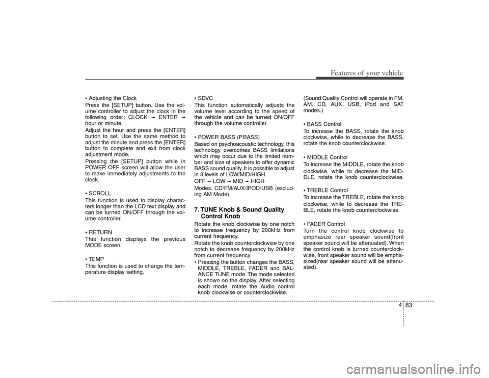 KIA Soul 2010 1.G Owners Manual 483
Features of your vehicle

Press the [SETUP] button. Use the vol-
ume controller to adjust the clock in the
following order: CLOCK 
➟
ENTER 
➟
hour or minute.
Adjust the hour and press the [ENT